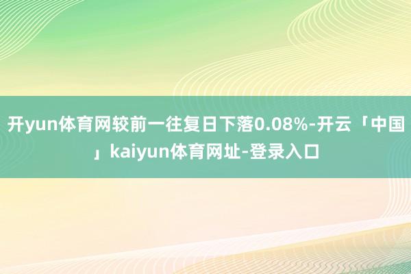 开yun体育网较前一往复日下落0.08%-开云「中国」kaiyun体育网址-登录入口