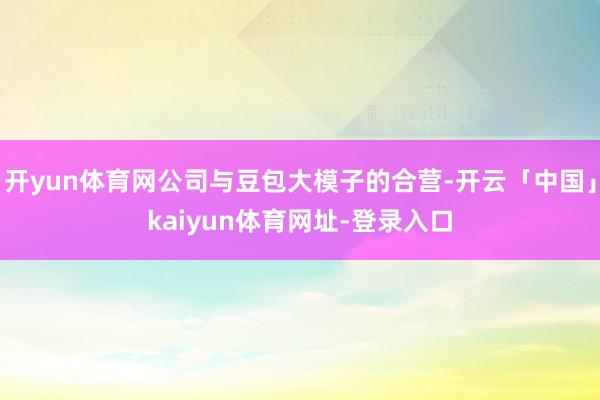 开yun体育网公司与豆包大模子的合营-开云「中国」kaiyun体育网址-登录入口