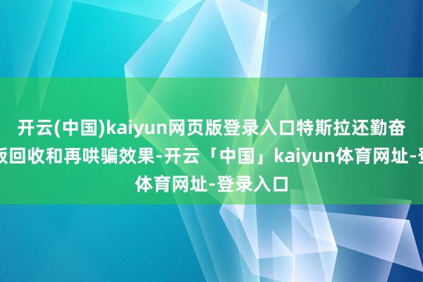 开云(中国)kaiyun网页版登录入口特斯拉还勤奋晋升电板回收和再哄骗效果-开云「中国」kaiyun体育网址-登录入口