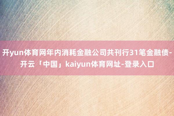 开yun体育网年内消耗金融公司共刊行31笔金融债-开云「中国」kaiyun体育网址-登录入口