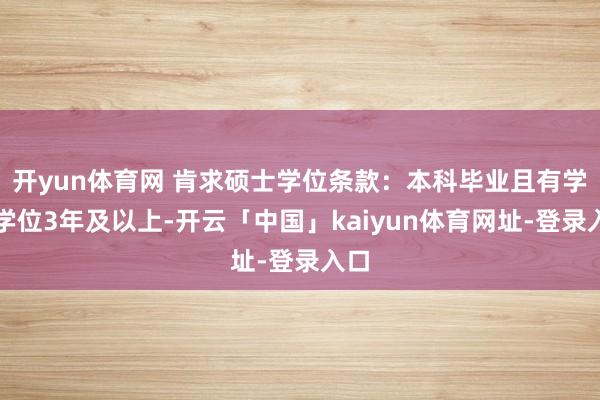 开yun体育网 肯求硕士学位条款：本科毕业且有学士学位3年及以上-开云「中国」kaiyun体育网址-登录入口