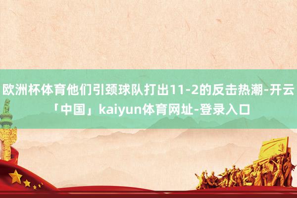 欧洲杯体育他们引颈球队打出11-2的反击热潮-开云「中国」kaiyun体育网址-登录入口