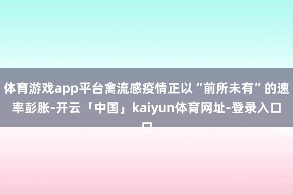 体育游戏app平台禽流感疫情正以“前所未有”的速率彭胀-开云「中国」kaiyun体育网址-登录入口