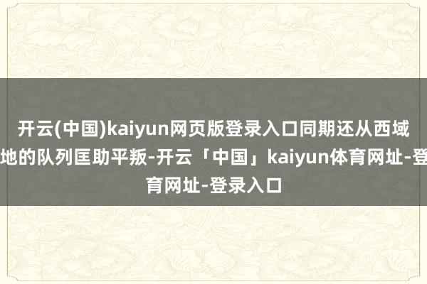开云(中国)kaiyun网页版登录入口同期还从西域列邦腹地的队列匡助平叛-开云「中国」kaiyun体育网址-登录入口