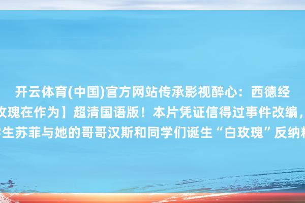 开云体育(中国)官方网站传承影视醉心：西德经典二战译制片🎦【白玫瑰在作为】超清国语版！本片凭证信得过事件改编，答复二战技艺德国大学生苏菲与她的哥哥汉斯和同学们诞生“白玫瑰”反纳粹组织，最终被纳粹操控的法庭判正法刑，奉上...-开云「中国」kaiyun体育网址-登录入口