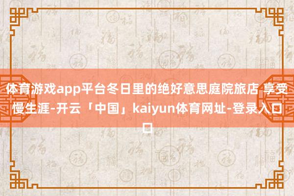 体育游戏app平台冬日里的绝好意思庭院旅店 享受慢生涯-开云「中国」kaiyun体育网址-登录入口