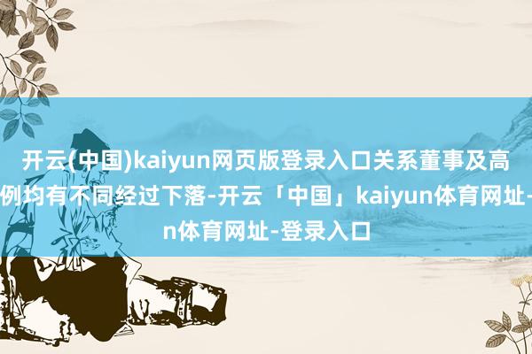 开云(中国)kaiyun网页版登录入口关系董事及高管抓股比例均有不同经过下落-开云「中国」kaiyun体育网址-登录入口