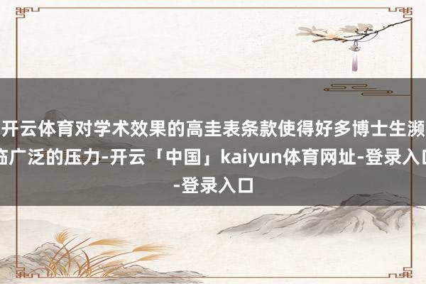 开云体育对学术效果的高圭表条款使得好多博士生濒临广泛的压力-开云「中国」kaiyun体育网址-登录入口