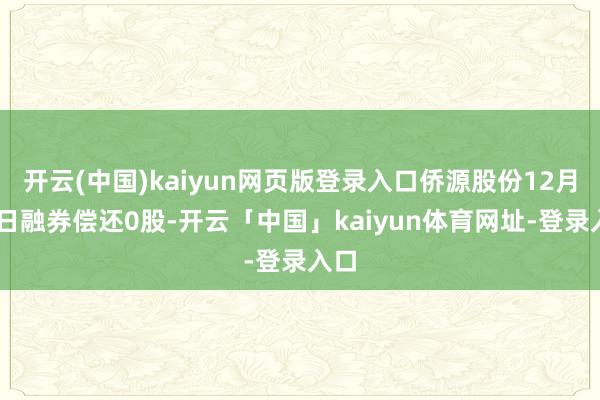 开云(中国)kaiyun网页版登录入口侨源股份12月12日融券偿还0股-开云「中国」kaiyun体育网址-登录入口
