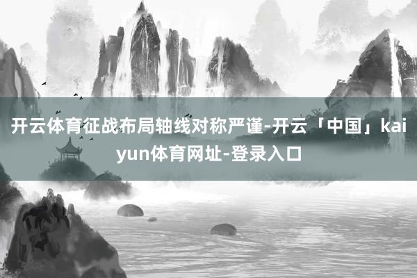 开云体育征战布局轴线对称严谨-开云「中国」kaiyun体育网址-登录入口