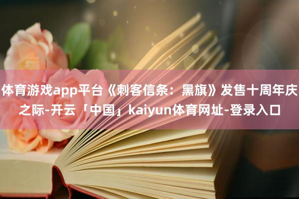 体育游戏app平台《刺客信条：黑旗》发售十周年庆之际-开云「中国」kaiyun体育网址-登录入口