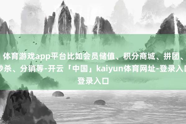 体育游戏app平台比如会员储值、积分商城、拼团、秒杀、分销等-开云「中国」kaiyun体育网址-登录入口