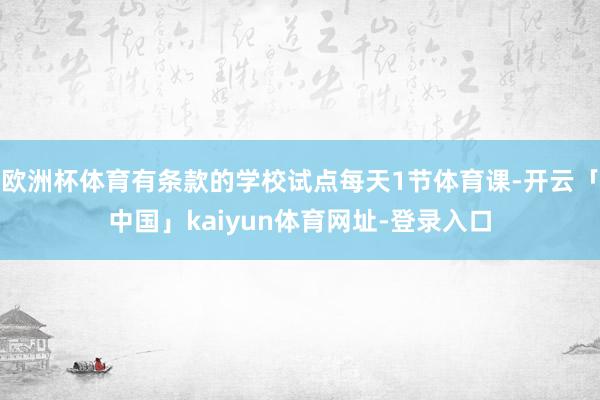 欧洲杯体育有条款的学校试点每天1节体育课-开云「中国」kaiyun体育网址-登录入口